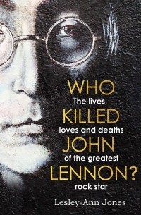 Who Killed John Lennon?: The lives, loves and deaths of the greatest rock star