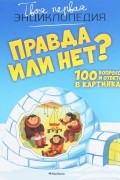 Правда или нет? 100 вопросов и ответов в картинках