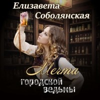 Елизавета Соболянская - Мечта городской ведьмы