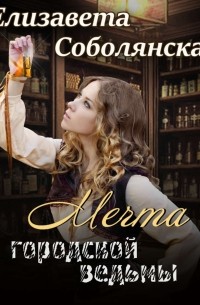 Елизавета Соболянская - Мечта городской ведьмы