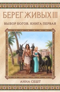 Анна Сешт - Берег Живых. Выбор богов. Книга первая