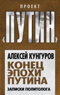 Алексей Кунгуров - Конец эпохи Путина. Записки политолога