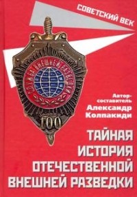 Александр Колпакиди - Тайная история отечественной внешней разведки