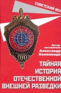 Александр Колпакиди - Тайная история отечественной внешней разведки