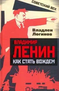 Владлен Логинов - Владимир Ленин. Как стать вождем