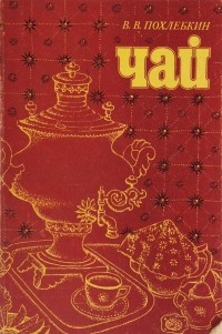 Вильям Похлёбкин - Чай. Его типы, свойства, употребление