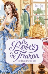 Annie Jay - Les roses de Trianon : Roselys au service de la reine