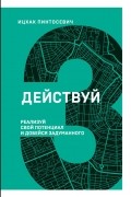 Действуй! Реализуй свой потенциал и добейся задуманного