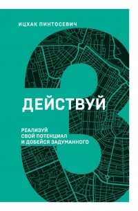 Ицхак Пинтосевич - Действуй! Реализуй свой потенциал и добейся задуманного