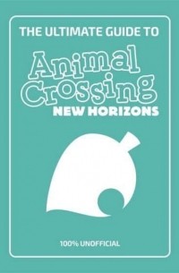 Стефани Милтон - The Ultimate Guide to Animal Crossing New Horizons. 100% Unofficial