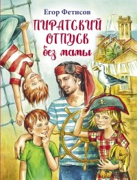 Егор Фетисов - Пиратский отпуск без мамы