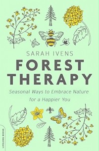 Sarah Ivens - Forest Therapy: Seasonal Ways to Embrace Nature for a Happier You