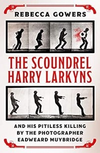 Ребекка Говерс - The Scoundrel Harry Larkyns and his Pitiless Killing by the Photographer Eadweard Muybridge