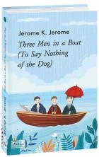 Джером К. Джером - Three Men in a Boat (To Say Nothing of the Dog)