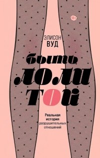 Элисон Вуд - Быть Лолитой