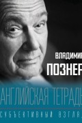 Владимир Познер - Английская тетрадь. Субъективный взгляд