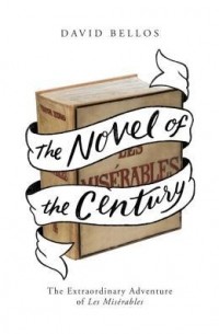 Дэвид Беллос - The Novel of the Century: The Extraordinary Adventure of Les Misérables