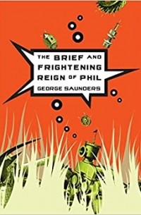 Джордж Сондерс - The Brief and Frightening Reign of Phil