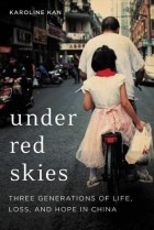 Karoline Kan - Under Red Skies: Three Generations of Life, Loss, and Hope in China