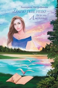 Екатерина Митрофанова - Дарю тебе небо — Любовь Ласточки