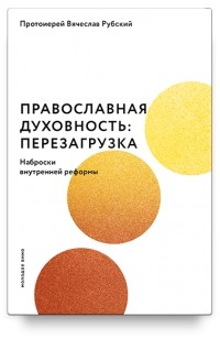 Протоиерей Вячеслав Рубский - Православная духовность: перезагрузка. Наброски внутренней реформы