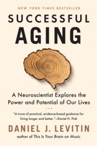Daniel J. Levitin - Successful Aging: A Neuroscientist Explores the Power and Potential of Our Lives