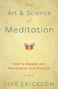 Лиза Эриксон - The Art and Science Of Meditation. How to Deepen and Personalize Your Practice