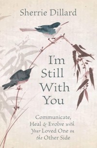 Шерри Диллард - I'm Still With You. Communicate, Heal and Evolve with Your Loved One on the Other Side