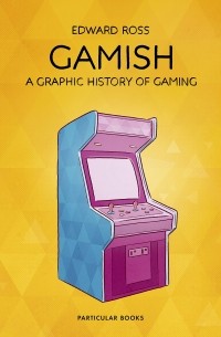 Эдвард Росс - Gamish. A Graphic History of Gaming