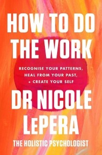 Николь Лепера - How to Do the Work: Recognize Your Patterns, Heal from Your Past, and Create Your Self