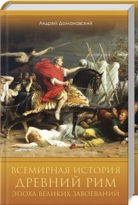 Андрей Домановский - Всемирная история. Древний Рим. Эпоха великих завоеваний