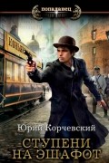 Юрий Корчевский - Ступени на эшафот