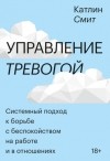 Катлин Смит - Управление тревогой. Системный подход к борьбе с беспокойством на работе и в отношениях