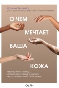 Йоханна Гилльбро - О чем мечтает ваша кожа. Революционный подход, который изменит ваше отношение к уходу, питанию и выбору косметики