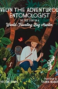Кристин Эванс - Evelyn the Adventurous Entomologist: The True Story of a World-Traveling Bug Hunter