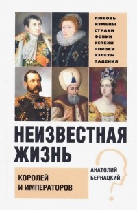 Анатолий Бернацкий - Неизвестная жизнь Королей и Императоров