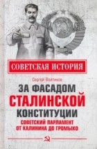 Сергей Войтиков - За фасадом сталинской конституции. Советский парламент от Калинина до Громыко