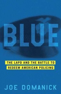 Джо Доманик - Blue: The LAPD and the Battle to Redeem American Policing