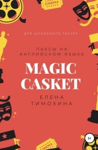 Елена Евгеньевна Тимохина - Magic Casket. «Волшебная шкатулка». Пьесы для детей на английском языке