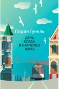 Лоран Гунель - День, когда я научился жить