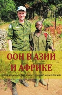  - ООН в Азии и Африке (воспоминания российских офицеров-миротворцев)