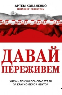 Давай переживем. Жизнь психолога-спасателя за красно-белой лентой