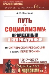 Андрей Колганов - Путь к социализму: пройденный и непройденный. От Октябрьской революции к тупику "перестройки"