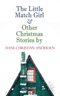 Hans Christian Andersen - The Little Match Girl & Other Christmas Stories by Hans Christian Andersen (сборник)