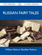 William Ralston Shedden-Ralston - Russian Fairy Tales - The Original Classic Edition