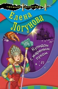 Елена Логунова - Купидон с жареным луком