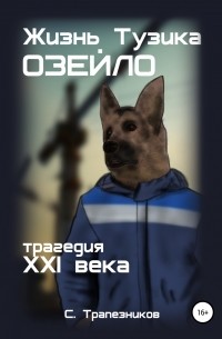 Сергей Трапезников - Жизнь Тузика Озейло. Трагедия XXI века