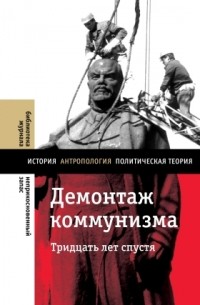 Кирилл Рогов - Демонтаж коммунизма. Тридцать лет спустя