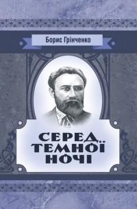 Борис Гринченко - Серед темної ночі. Повість