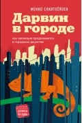 Менно Схилтхёйзен - Дарвин в городе: как эволюция продолжается в городских джунглях